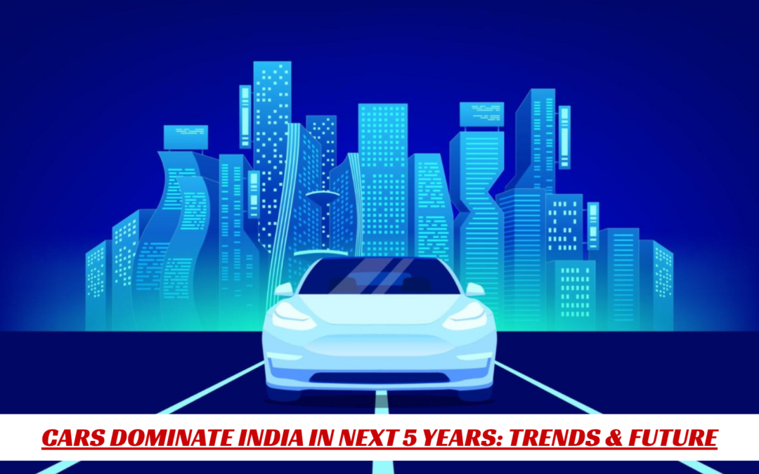 Cars Dominate India in next 5 years: Trends & Future